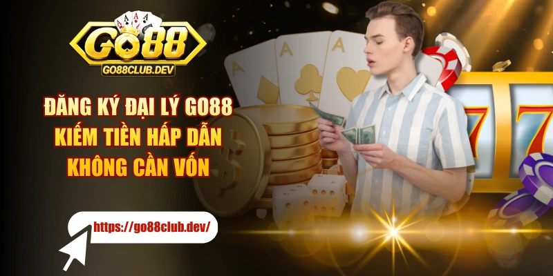 Đăng Ký Đại Lý GO88 Kiếm Tiền Hấp Dẫn Không Cần Vốn