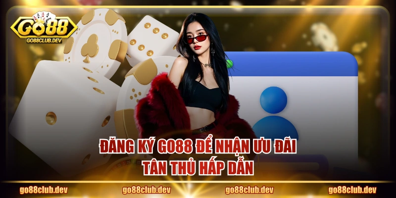Đăng ký GO88 để nhận ưu đãi tân thủ hấp dẫn