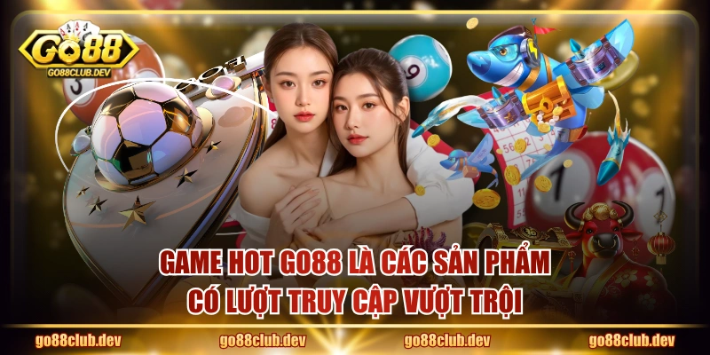 Game hot GO88 là các sản phẩm có lượt truy cập vượt trội