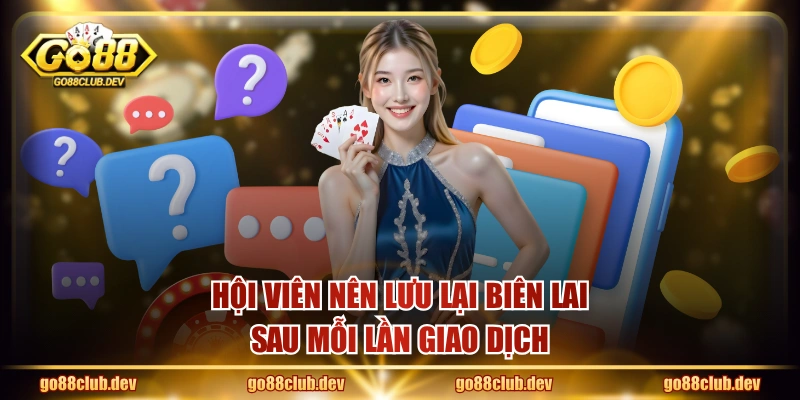 Hội viên nên lưu lại biên lai sau mỗi lần giao dịch